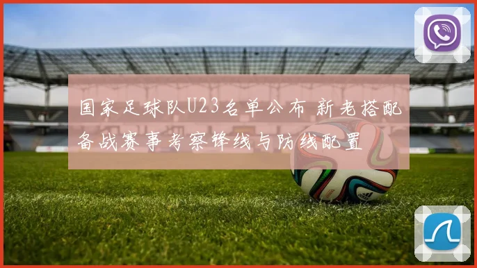 国家足球队U23名单公布 新老搭配备战赛事考察锋线与防线配置
