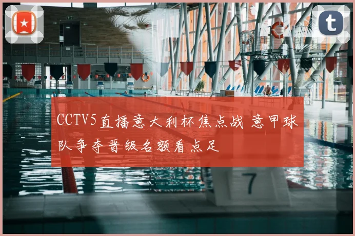 CCTV5直播意大利杯焦点战 意甲球队争夺晋级名额看点足