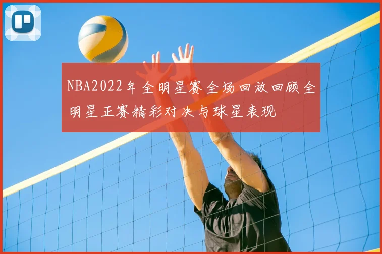 NBA2022年全明星赛全场回放回顾全明星正赛精彩对决与球星表现
