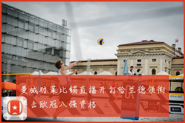 曼城对莱比锡直播开打哈兰德领衔冲击欧冠八强资格