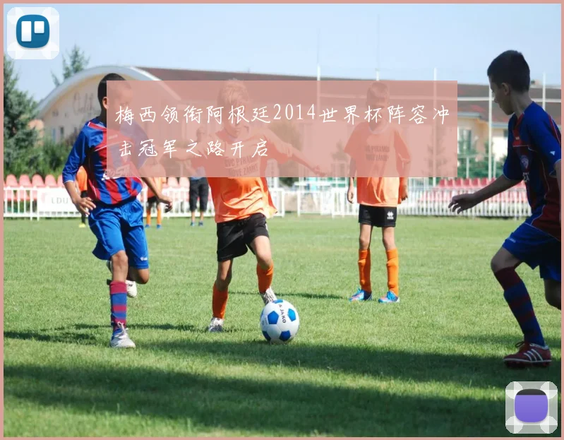 梅西领衔阿根廷2014世界杯阵容冲击冠军之路开启