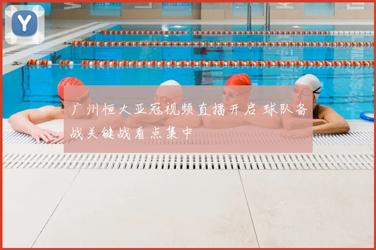 广州恒大亚冠视频直播开启 球队备战关键战看点集中