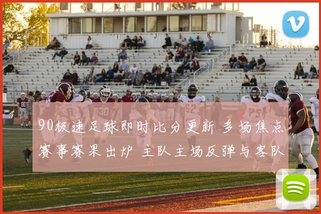 90极速足球即时比分更新 多场焦点赛事赛果出炉 主队主场反弹与客队连胜受阻