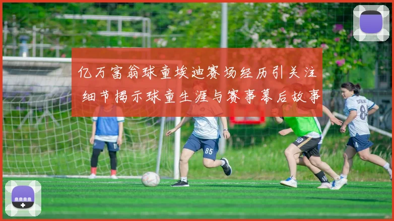 亿万富翁球童埃迪赛场经历引关注 细节揭示球童生涯与赛事幕后故事