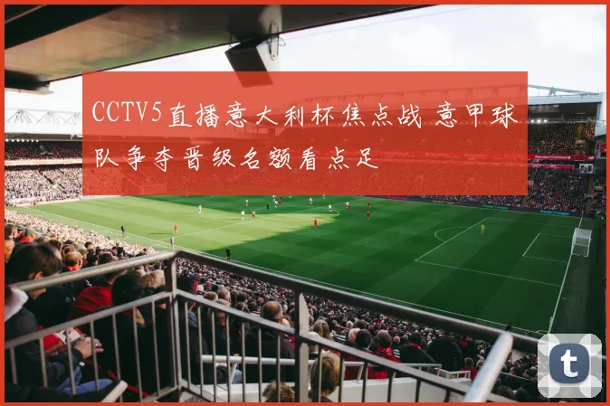 CCTV5直播意大利杯焦点战 意甲球队争夺晋级名额看点足