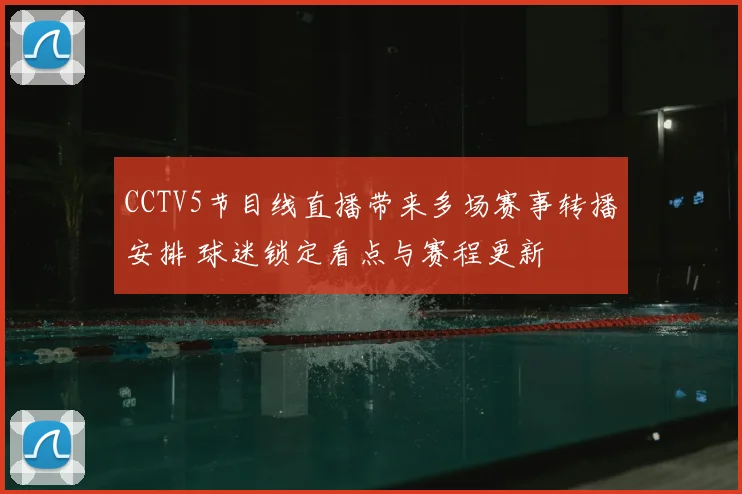 CCTV5节目线直播带来多场赛事转播安排 球迷锁定看点与赛程更新