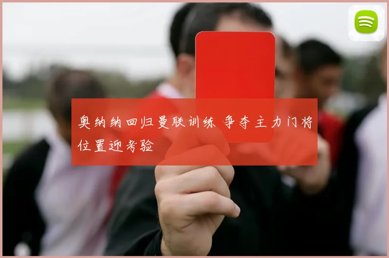 奥纳纳回归曼联训练 争夺主力门将位置迎考验