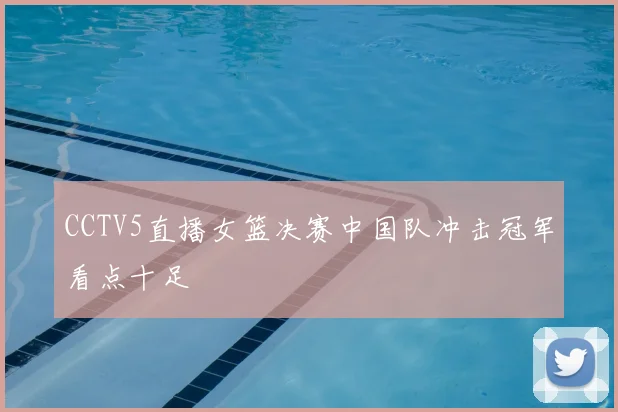 CCTV5直播女篮决赛中国队冲击冠军看点十足