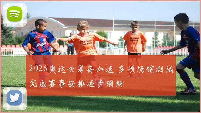 2026奥运会筹备加速 多项场馆测试完成赛事安排逐步明朗