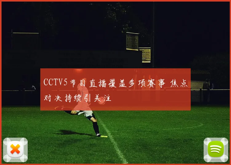 CCTV5节目直播覆盖多项赛事 焦点对决持续引关注
