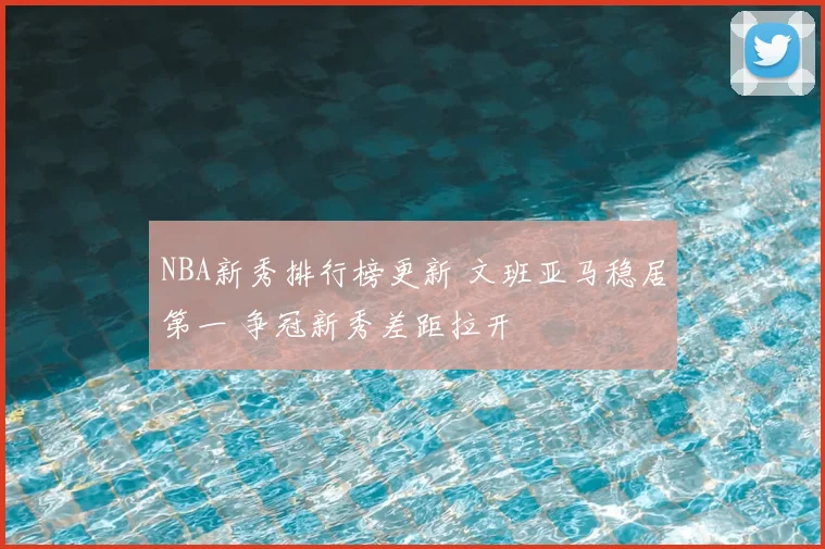 NBA新秀排行榜更新 文班亚马稳居第一 争冠新秀差距拉开