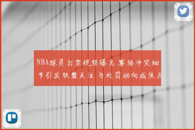 NBA球员打架视频曝光 赛场冲突细节引发联盟关注 与处罚动向成焦点