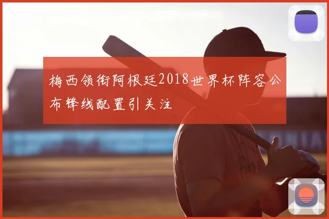 梅西领衔阿根廷2018世界杯阵容公布锋线配置引关注