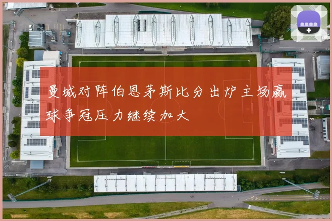 曼城对阵伯恩茅斯比分出炉主场赢球争冠压力继续加大