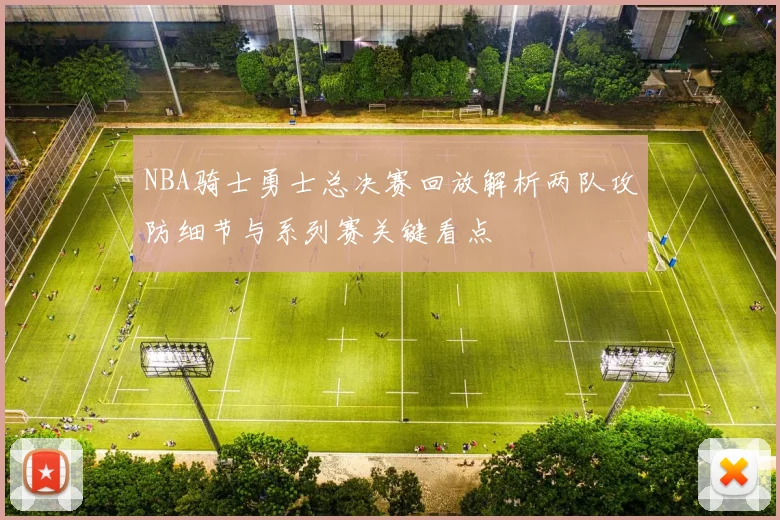 NBA骑士勇士总决赛回放解析两队攻防细节与系列赛关键看点