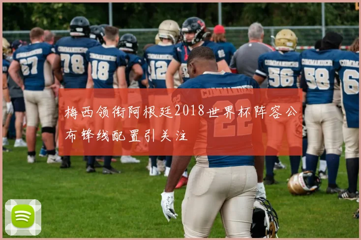 梅西领衔阿根廷2018世界杯阵容公布锋线配置引关注